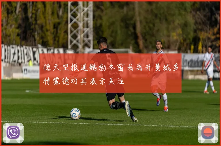 德天空报道鲍勃冬窗或离开曼城多特蒙德对其表示关注