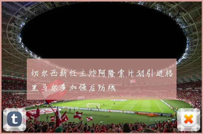 切尔西新任主帅阿隆索计划引进格里马尔多加强后防线
