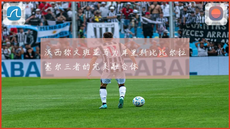 沃西称文班亚马为库里科比比尔拉塞尔三者的完美融合体