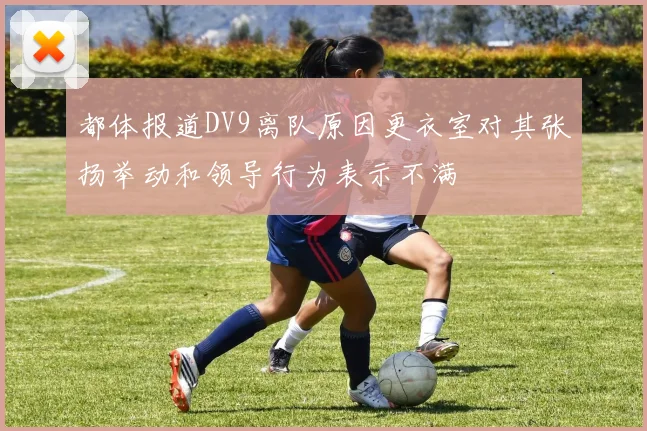 都体报道DV9离队原因更衣室对其张扬举动和领导行为表示不满