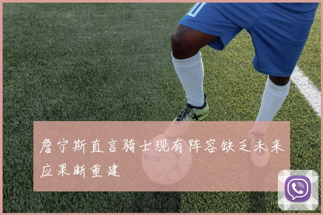 詹宁斯直言骑士现有阵容缺乏未来应果断重建