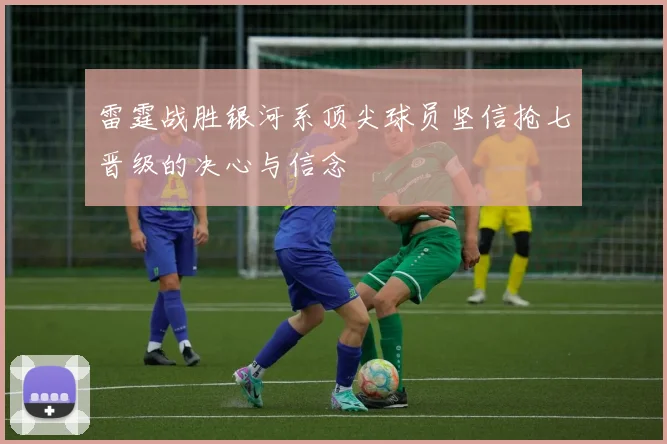 雷霆战胜银河系顶尖球员坚信抢七晋级的决心与信念
