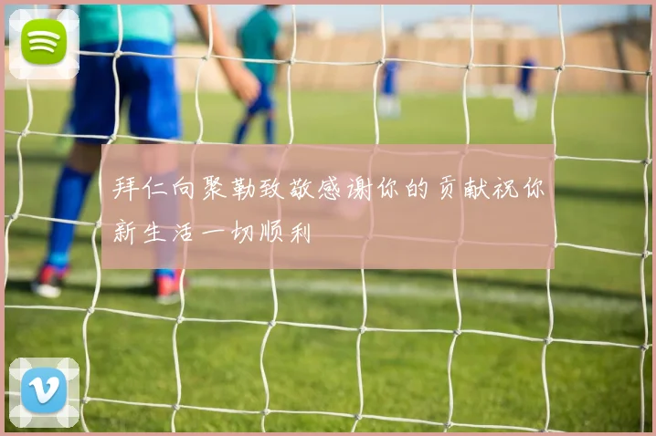拜仁向聚勒致敬感谢你的贡献祝你新生活一切顺利