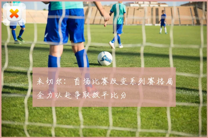 米切尔：首场比赛改变系列赛格局全力以赴争取扳平比分