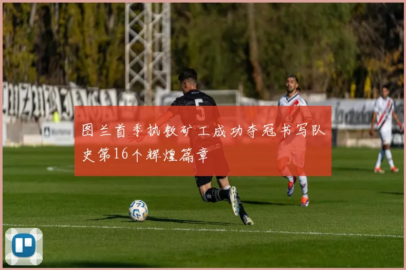 图兰首季执教矿工成功夺冠书写队史第16个辉煌篇章